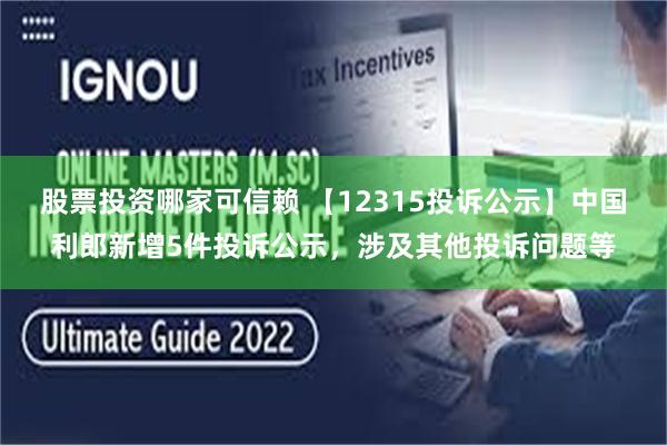 股票投资哪家可信赖 【12315投诉公示】中国利郎新增5件投诉公示，涉及其他投诉问题等