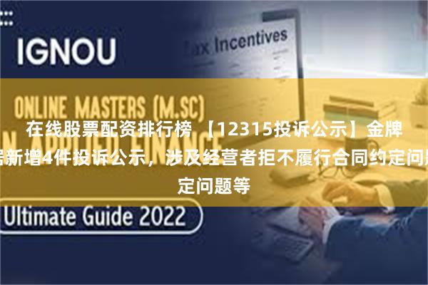 在线股票配资排行榜 【12315投诉公示】金牌家居新增4件投诉公示，涉及经营者拒不履行合同约定问题等