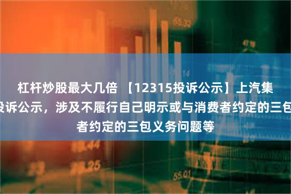 杠杆炒股最大几倍 【12315投诉公示】上汽集团新增3件投诉公示，涉及不履行自己明示或与消费者约定的三包义务问题等