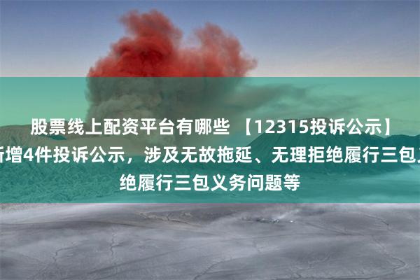 股票线上配资平台有哪些 【12315投诉公示】森马服饰新增4件投诉公示，涉及无故拖延、无理拒绝履行三包义务问题等