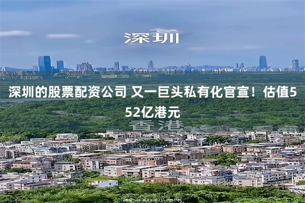 深圳的股票配资公司 又一巨头私有化官宣！估值552亿港元