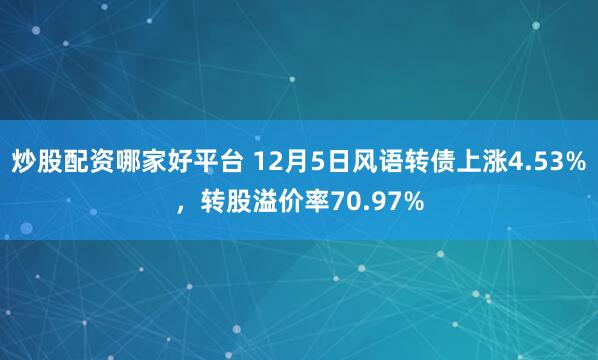 炒股配资哪家好平台 12月5日风语转债上涨4.53%，转股溢价率70.97%