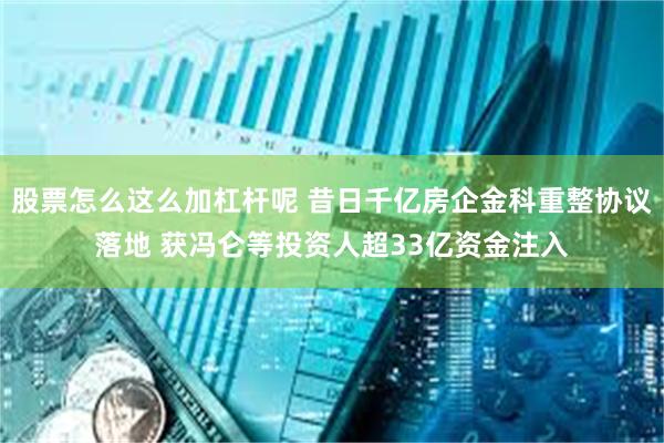 股票怎么这么加杠杆呢 昔日千亿房企金科重整协议落地 获冯仑等投资人超33亿资金注入