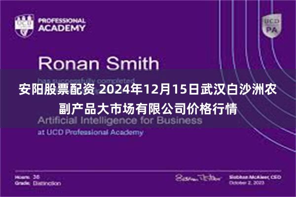 安阳股票配资 2024年12月15日武汉白沙洲农副产品大市场有限公司价格行情