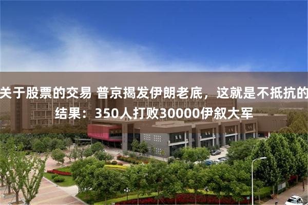 关于股票的交易 普京揭发伊朗老底，这就是不抵抗的结果：350人打败30000伊叙大军