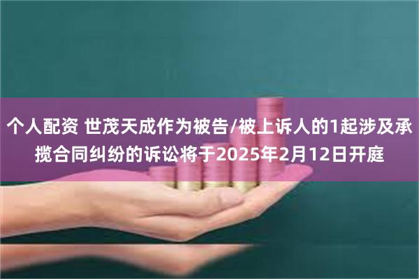 个人配资 世茂天成作为被告/被上诉人的1起涉及承揽合同纠纷的诉讼将于2025年2月12日开庭