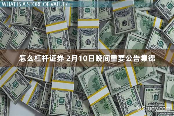 怎么杠杆证券 2月10日晚间重要公告集锦