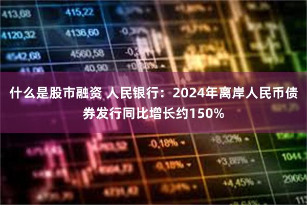 什么是股市融资 人民银行：2024年离岸人民币债券发行同比增长约150%