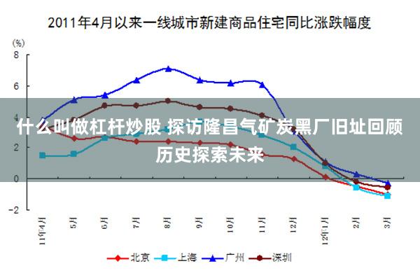 什么叫做杠杆炒股 探访隆昌气矿炭黑厂旧址回顾历史探索未来